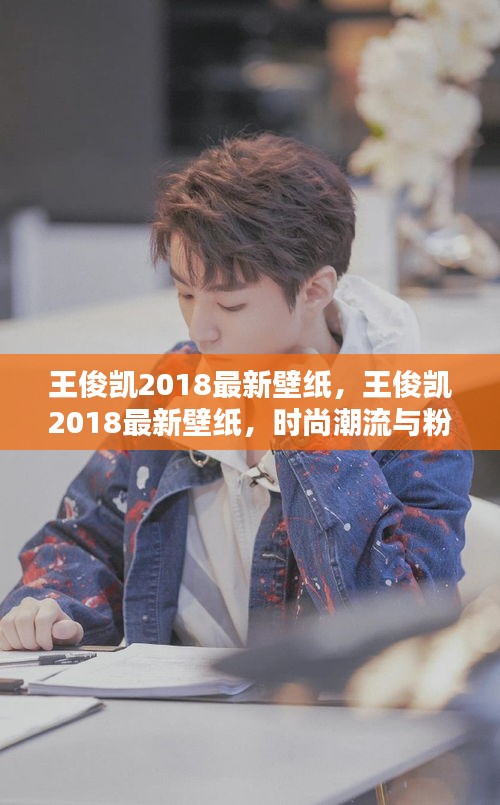 王俊凯2018最新壁纸，时尚潮流与粉丝热爱的完美融合