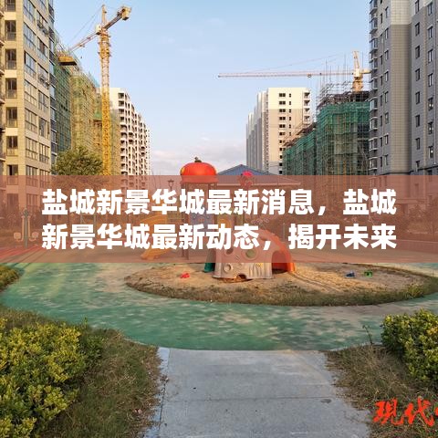 盐城新景华城未来居住新篇章揭秘，最新动态与消息速递