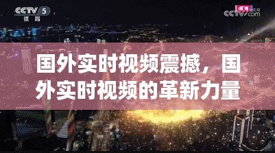 国外实时视频革新力量，技术与艺术的完美融合震撼时刻