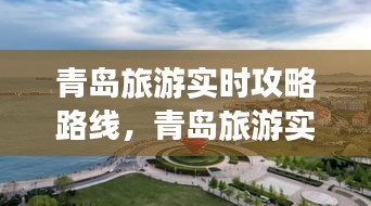 青岛旅游实时攻略路线探索，海滨城市的魅力之旅