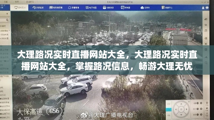 大理路况实时直播网站大全，无忧畅游大理，掌握路况信息必备工具