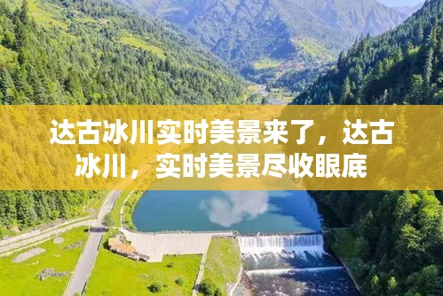 达古冰川实时美景尽收眼底，冰川美景尽在眼前！