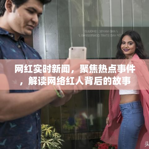 聚焦网红热点，解读网络红人背后的故事与实时新闻动态