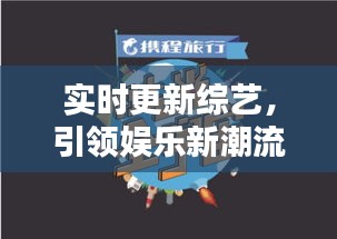 实时更新综艺，引领娱乐新风尚