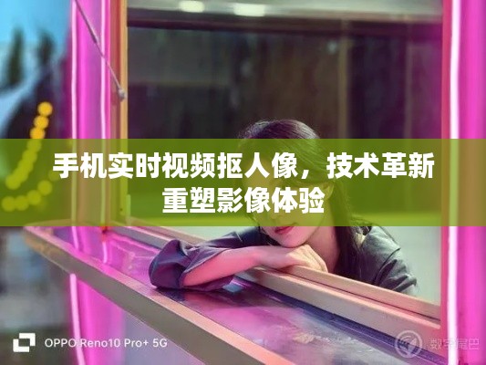 技术革新重塑影像体验，手机实时视频抠人像功能亮相