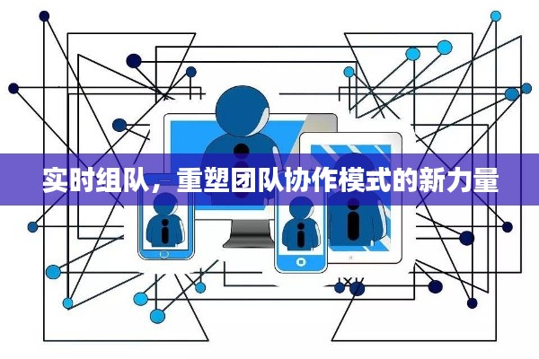 实时组队重塑团队协作新力量，探索未来合作模式的新力量