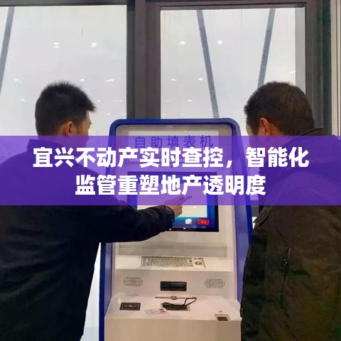 宜兴不动产智能查控系统，重塑地产透明度，实现智能化监管