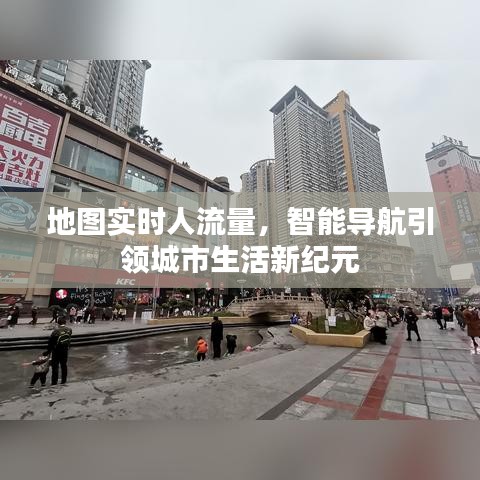 智能导航引领城市生活新纪元，实时人流量地图功能解析