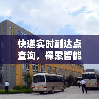 智能物流时代，快递实时到达点查询，速度与便捷的探索