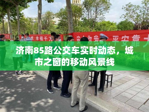 济南85路公交车实时动态，城市之窗的移动风景线