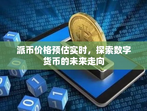 派币价格预估实时，数字货币未来走向深度探索