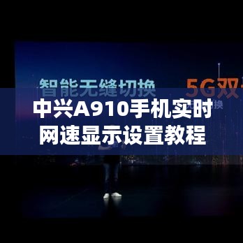中兴A910手机实时网速显示设置指南