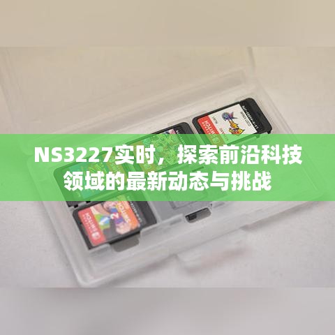 NS3227实时，前沿科技领域的最新动态与挑战探索