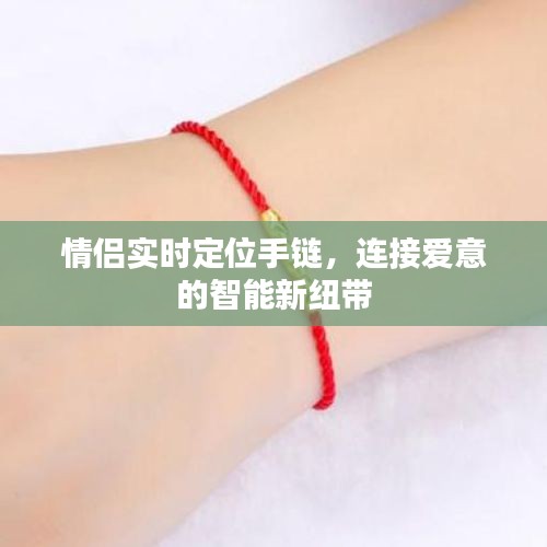 情侣实时定位手链，智能纽带，连接爱的每一刻