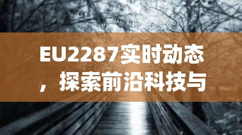 EU2287实时动态，前沿科技与经济协同发展的最新进展探索