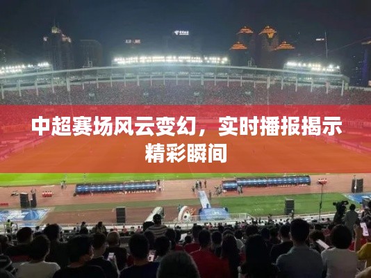 中超赛场风云实时播报，精彩瞬间一览无余