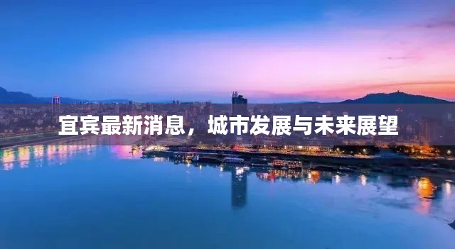 宜宾最新动态，城市发展与未来展望