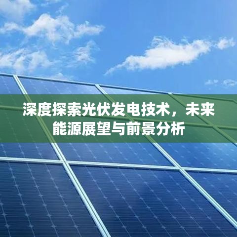 深度探索光伏发电技术，未来能源展望与前景分析