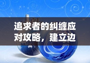 追求者的纠缠应对攻略，建立边界与沟通技巧全解析