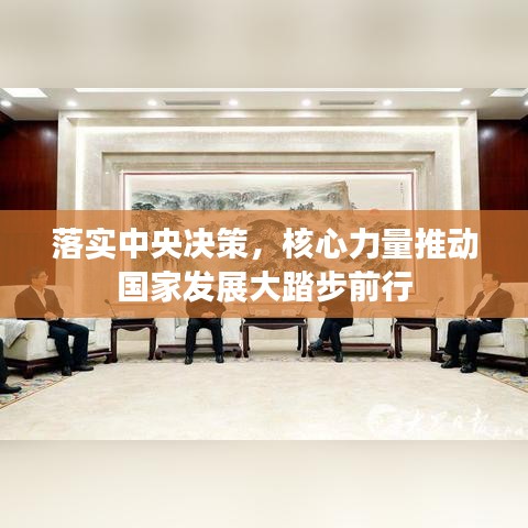 落实中央决策，核心力量推动国家发展大踏步前行