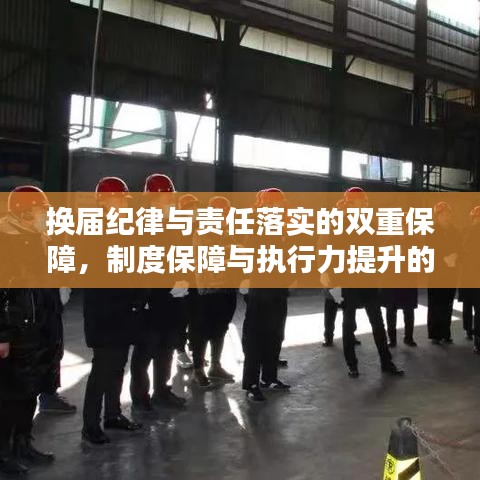 换届纪律与责任落实的双重保障，制度保障与执行力提升的关键所在