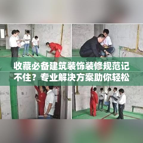 收藏必备建筑装饰装修规范记不住？专业解决方案助你轻松掌握！