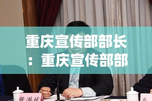 重庆宣传部部长：重庆宣传部部长 黄 