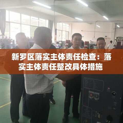 新罗区落实主体责任检查：落实主体责任整改具体措施 