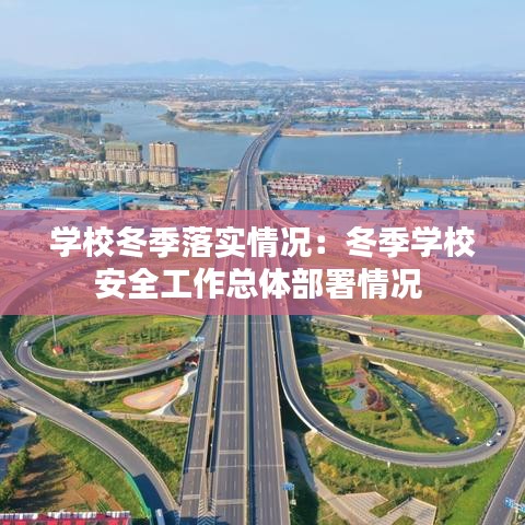 学校冬季落实情况：冬季学校安全工作总体部署情况 