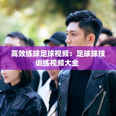 高效练球足球视频：足球球技训练视频大全 