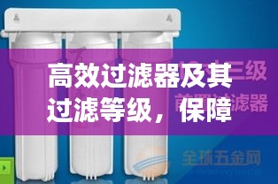 高效过滤器及其过滤等级，保障效率与纯净的守护者