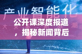 公开课深度报道，揭秘新闻背后的故事
