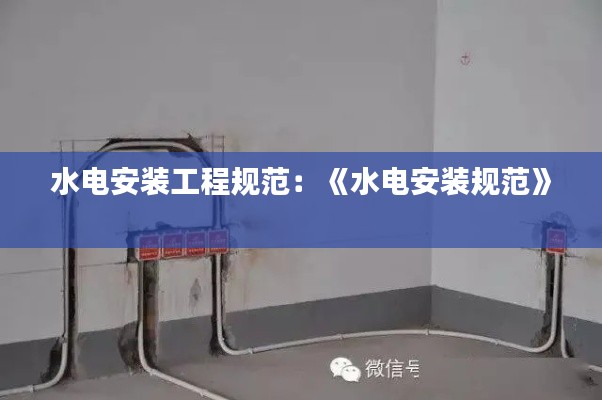 水电安装工程规范：《水电安装规范》 