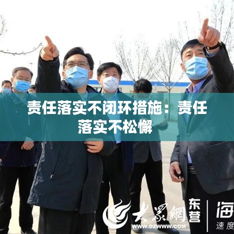 责任落实不闭环措施：责任落实不松懈 