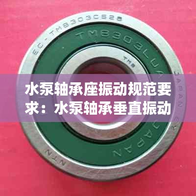 水泵轴承座振动规范要求：水泵轴承垂直振动大的原因 
