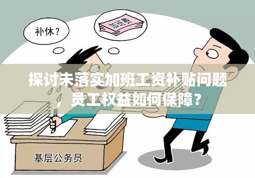探讨未落实加班工资补贴问题，员工权益如何保障？