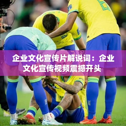 企业文化宣传片解说词：企业文化宣传视频震撼开头 