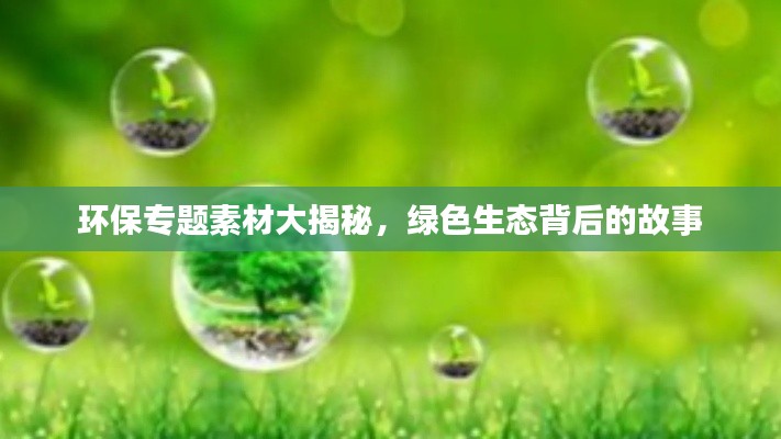 环保专题素材大揭秘，绿色生态背后的故事