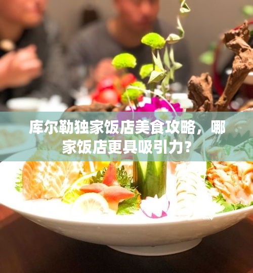 库尔勒独家饭店美食攻略，哪家饭店更具吸引力？