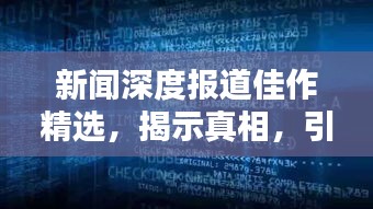 新闻深度报道佳作精选，揭示真相，引发深度思考