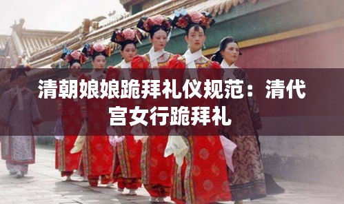 清朝娘娘跪拜礼仪规范：清代宫女行跪拜礼 