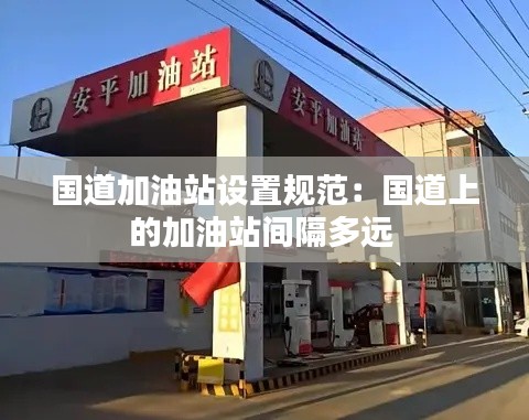 国道加油站设置规范：国道上的加油站间隔多远 