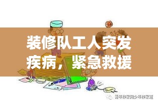 装修队工人突发疾病，紧急救援与职场健康不容忽视的双重关注