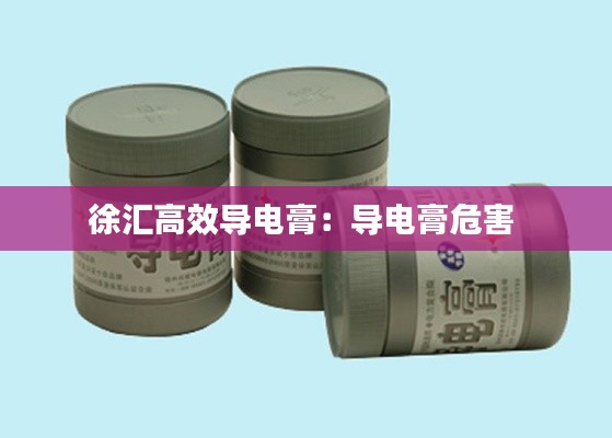 徐汇高效导电膏：导电膏危害 
