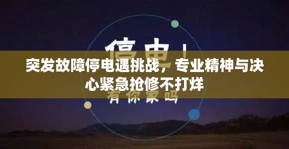 突发故障停电遇挑战，专业精神与决心紧急抢修不打烊
