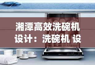 湘潭高效洗碗机设计：洗碗机 设计 