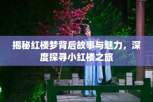 揭秘红楼梦背后故事与魅力，深度探寻小红楼之旅