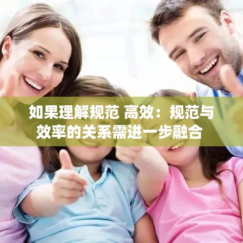 如果理解规范 高效：规范与效率的关系需进一步融合 