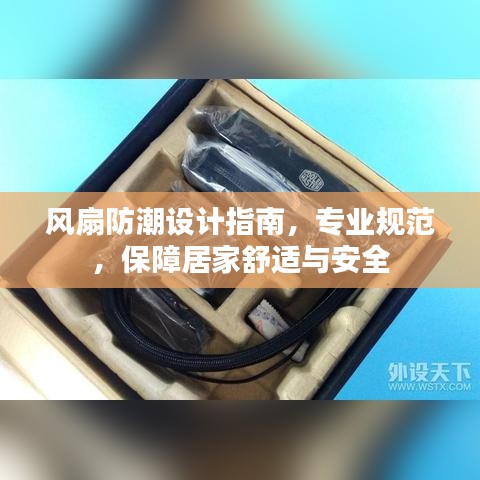 风扇防潮设计指南，专业规范，保障居家舒适与安全