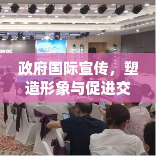 政府国际宣传，塑造形象与促进交流的关键策略